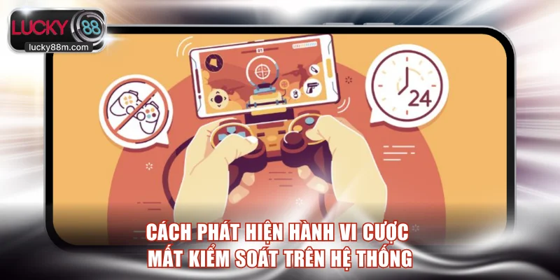 Cách phát hiện hành vi cược mất kiểm soát trên hệ thống