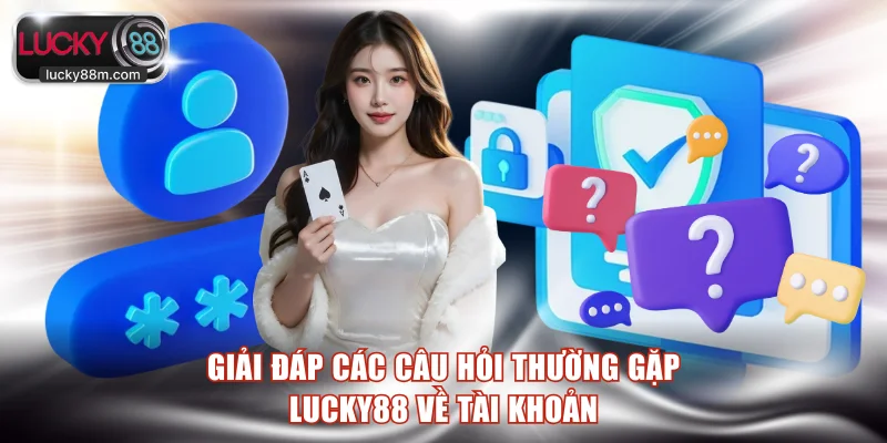 Giải đáp các câu hỏi thường gặp LUCKY88 về tài khoản
